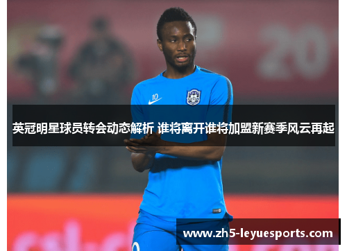 英冠明星球员转会动态解析 谁将离开谁将加盟新赛季风云再起 英冠明星球员转会动态解析 谁将离开谁将加盟新赛季风云再起