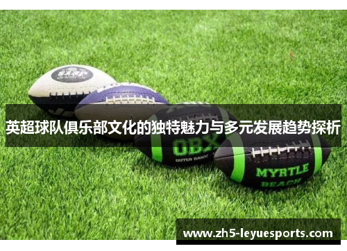 英超球队俱乐部文化的独特魅力与多元发展趋势探析