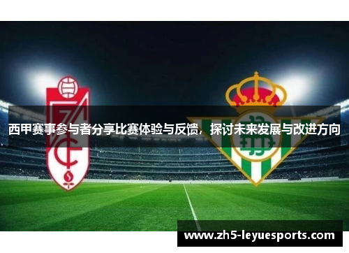 西甲赛事参与者分享比赛体验与反馈，探讨未来发展与改进方向