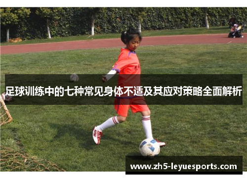 足球训练中的七种常见身体不适及其应对策略全面解析