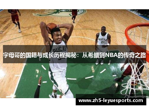 字母哥的国籍与成长历程揭秘:从希腊到NBA的传奇之路 字母哥的国籍与成长历程揭秘:从希腊到NBA的传奇之路
