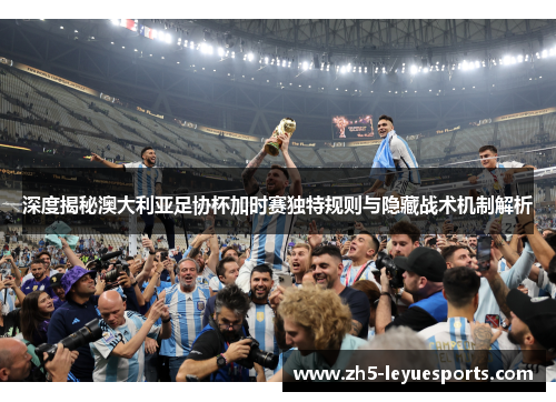 深度揭秘澳大利亚足协杯加时赛独特规则与隐藏战术机制解析