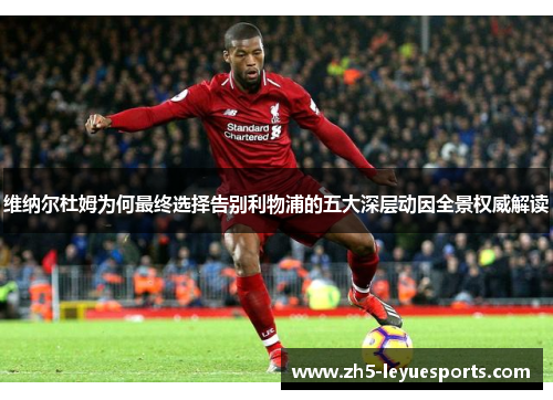 维纳尔杜姆为何最终选择告别利物浦的五大深层动因全景权威解读 维纳尔杜姆为何最终选择告别利物浦的五大深层动因全景权威解读