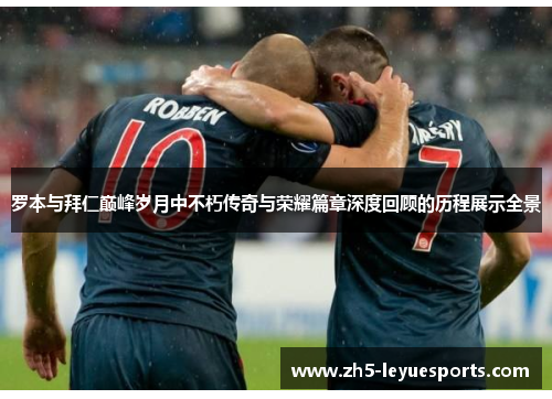 罗本与拜仁巅峰岁月中不朽传奇与荣耀篇章深度回顾的历程展示全景 罗本与拜仁巅峰岁月中不朽传奇与荣耀篇章深度回顾的历程展示全景