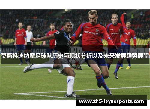 莫斯科迪纳摩足球队历史与现状分析以及未来发展趋势展望