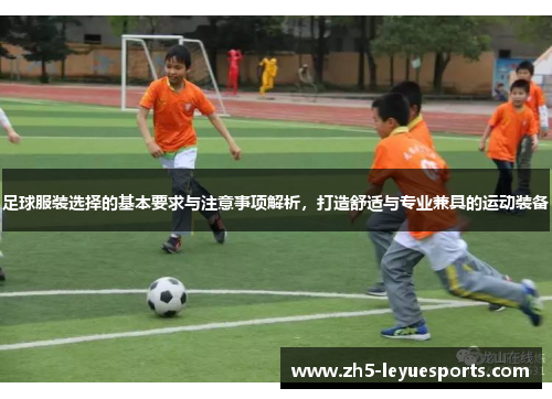 足球服装选择的基本要求与注意事项解析，打造舒适与专业兼具的运动装备