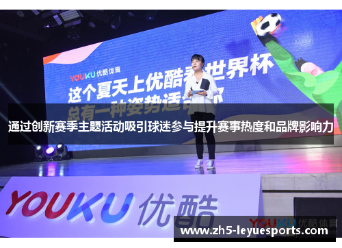 通过创新赛季主题活动吸引球迷参与提升赛事热度和品牌影响力