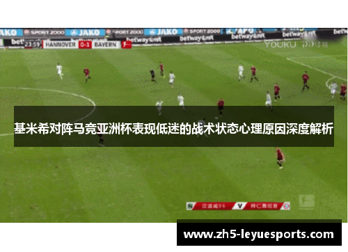 基米希对阵马竞亚洲杯表现低迷的战术状态心理原因深度解析