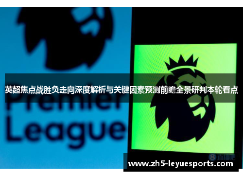 英超焦点战胜负走向深度解析与关键因素预测前瞻全景研判本轮看点 英超焦点战胜负走向深度解析与关键因素预测前瞻全景研判本轮看点