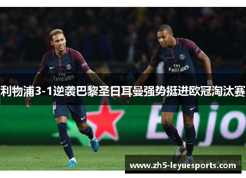 利物浦3-1逆袭巴黎圣日耳曼强势挺进欧冠淘汰赛 利物浦3-1逆袭巴黎圣日耳曼强势挺进欧冠淘汰赛