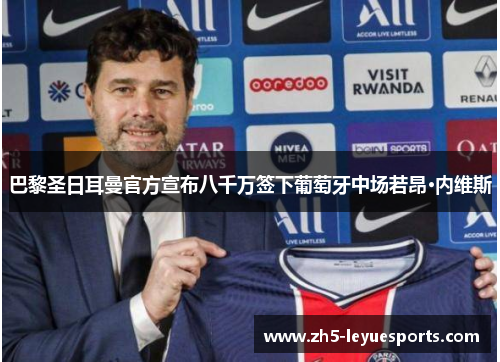 巴黎圣日耳曼官方宣布八千万签下葡萄牙中场若昂·内维斯
