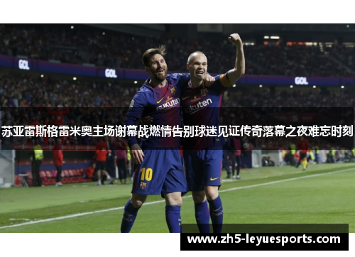 苏亚雷斯格雷米奥主场谢幕战燃情告别球迷见证传奇落幕之夜难忘时刻