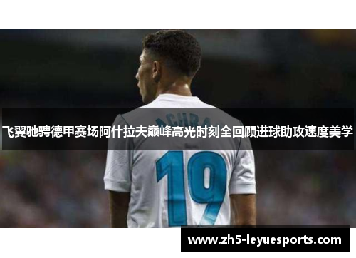 飞翼驰骋德甲赛场阿什拉夫巅峰高光时刻全回顾进球助攻速度美学