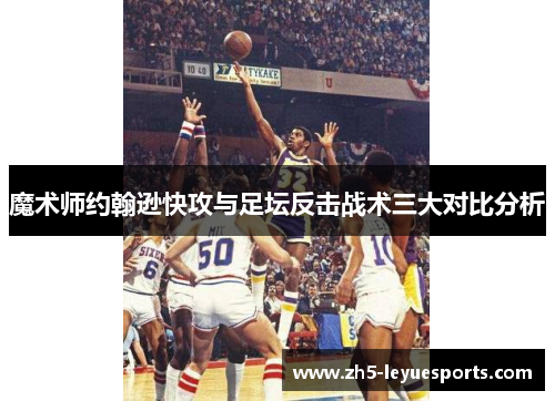 魔术师约翰逊快攻与足坛反击战术三大对比分析