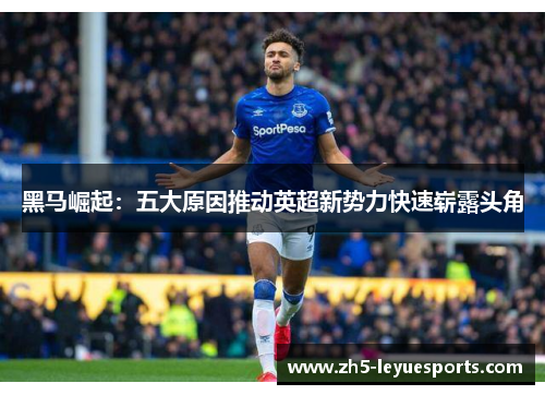 黑马崛起：五大原因推动英超新势力快速崭露头角