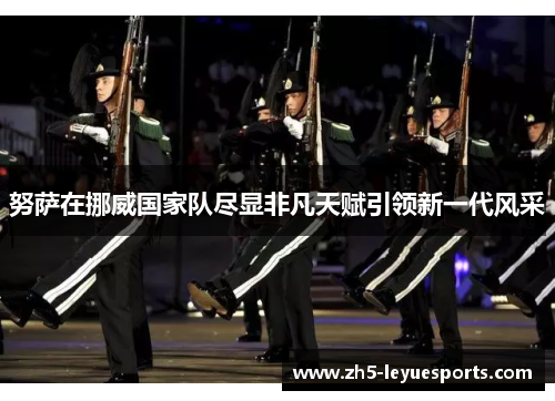 努萨在挪威国家队尽显非凡天赋引领新一代风采