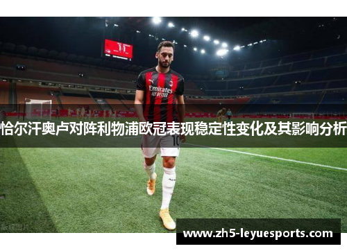 恰尔汗奥卢对阵利物浦欧冠表现稳定性变化及其影响分析 恰尔汗奥卢对阵利物浦欧冠表现稳定性变化及其影响分析